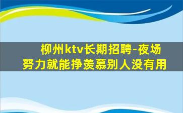 柳州ktv长期招聘-夜场努力就能挣羡慕别人没有用